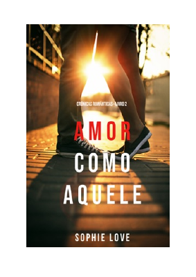 Baixar Amor Como Aquele (Crônicas Românticas—Livro 2) PDF Grátis - Sophie Love.pdf